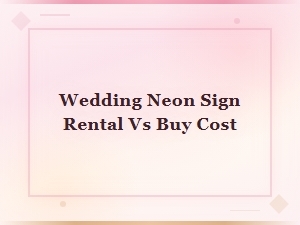 Wedding Neon Sign Rental vs Buy: Cost Comparison Guide