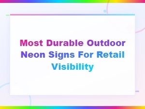 Most Durable Outdoor Neon Signs for Retail Visibility and Storefronts